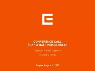CONFERENCE CALL ?EZ 1st HALF 2005 RESULTS UNAUDITED, UNCONSOLIDATED ACCORDING TO IFRS
