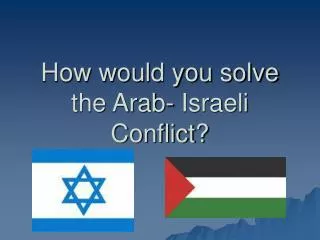 How would you solve the Arab- Israeli Conflict?