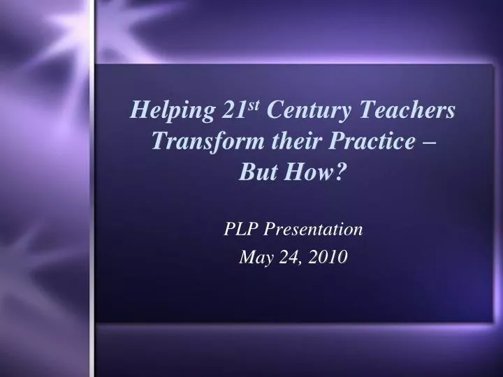 helping 21 st century teachers transform their practice but how