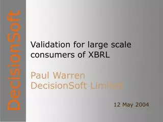 Validation for large scale consumers of XBRL Paul Warren DecisionSoft Limited