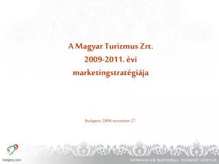 A Magyar Turizmus Zrt. 2009-2011. évi marketingstratégiája Budapest, 2008. november 27.