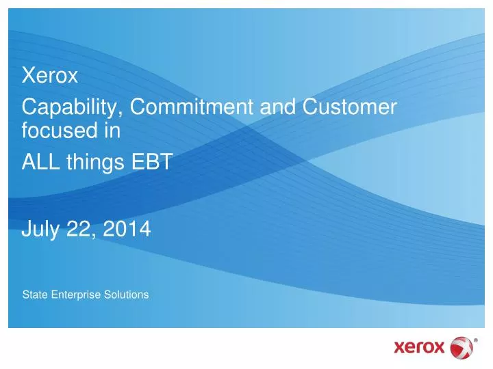 xerox capability commitment and customer focused in all things ebt july 22 2014