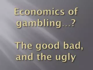 Economics of gambling…? The good bad, and the ugly