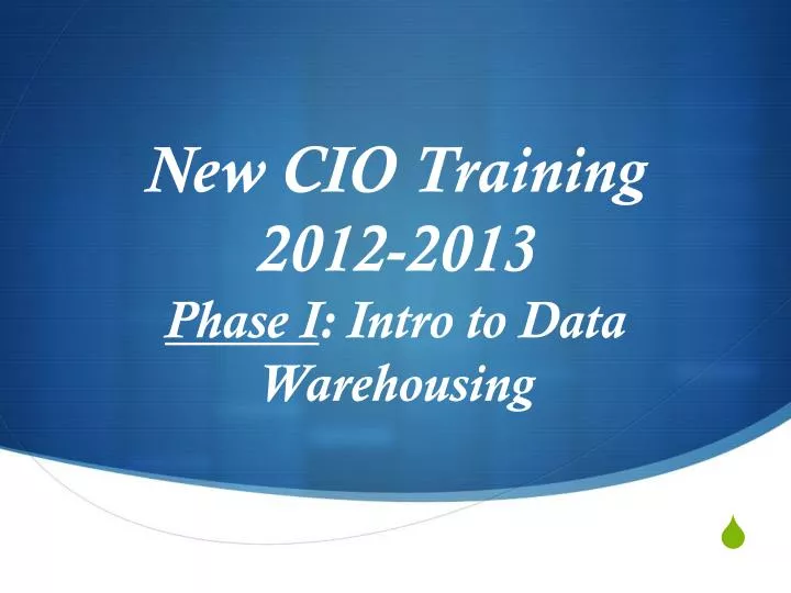 new cio training 2012 2013 phase i intro to data warehousing