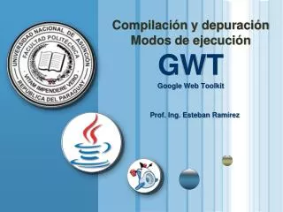 Compilación y depuración Modos de ejecución GWT Google Web Toolkit Prof. Ing. Esteban Ramírez