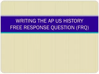 WRITING THE AP US HISTORY FREE RESPONSE QUESTION (FRQ)