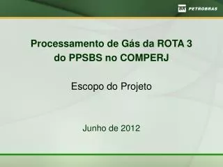 Processamento de Gás da ROTA 3 do PPSBS no COMPERJ Escopo do Projeto Junho de 2012