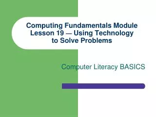 Computing Fundamentals Module Lesson 19 — Using Technology to Solve Problems