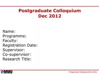 Postgraduate Colloquium Dec 2012 Name: Programme: Faculty: Registration Date: Supervisor: