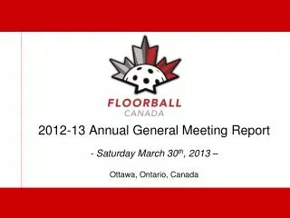 2012-13 Annual General Meeting Report - Saturday March 30 th , 2013 – Ottawa, Ontario, Canada