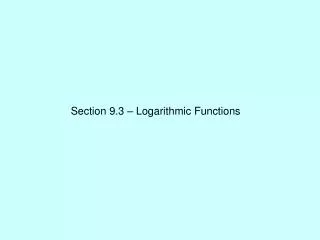 Section 9.3 – Logarithmic Functions