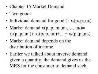 Chapter 15 Market Demand Two goods Individual demand for good 1: x i (p 1 ,p 2 ,m i )