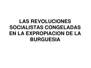 LAS REVOLUCIONES SOCIALISTAS CONGELADAS EN LA EXPROPIACION DE LA BURGUESIA