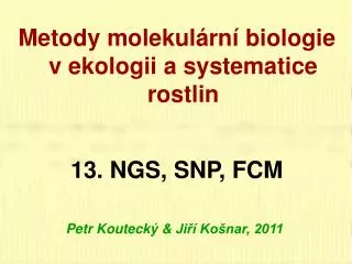 Metody molekulární biologie v ekologii a systematice rostlin 13 . NGS, SNP, FCM