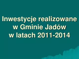 Inwestycje realizowane w Gminie Jadów w latach 2011-2014