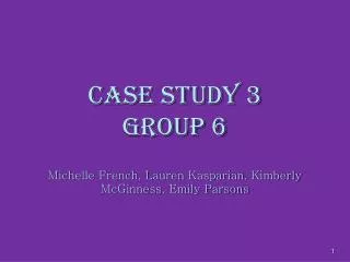 Case Study 3 Group 6 Michelle French, Lauren Kasparian , Kimberly McGinness , Emily Parsons