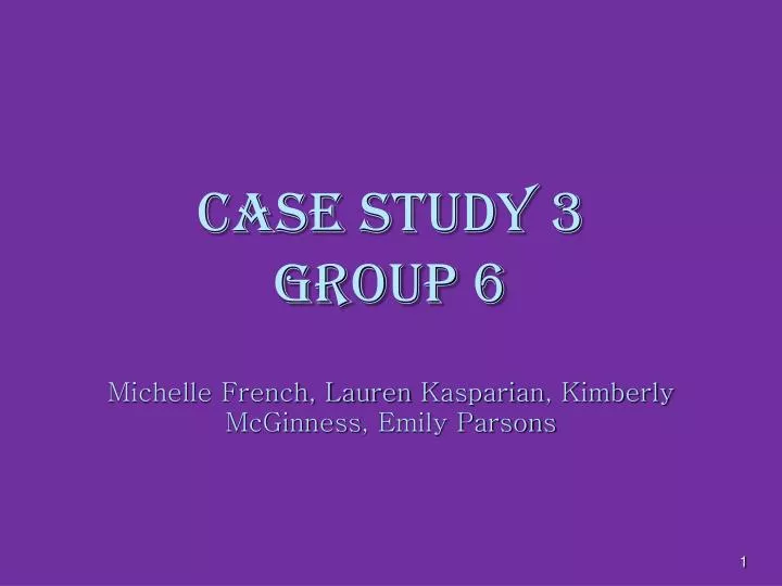 case study 3 group 6 michelle french lauren kasparian kimberly mcginness emily parsons