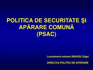 POLITICA DE SECURITATE ŞI A PĂRARE COMUN Ă (PSA C )