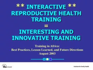 ** INTERACTIVE ** REPRODUCTIVE HEALTH TRAINING = INTERESTING AND INNOVATIVE TRAINING