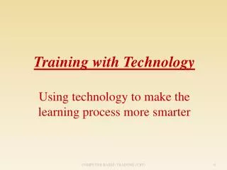 Training with Technology Using technology to make the learning process more smarter