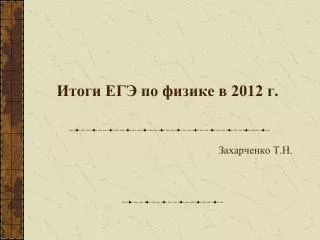 Итоги ЕГЭ по физике в 2012 г. Захарченко Т.Н.
