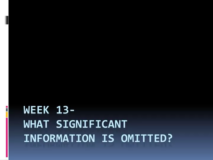 week 13 what significant information is omitted
