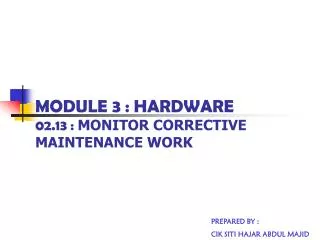 MODULE 3 : HARDWARE 02.13 : MONITOR CORRECTIVE MAINTENANCE WORK