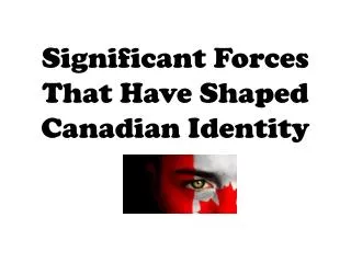 Significant Forces That Have Shaped Canadian Identity