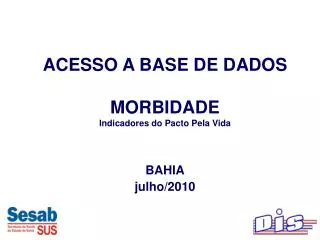 ACESSO A BASE DE DADOS MORBIDADE Indicadores do Pacto Pela Vida BAHIA julho/2010