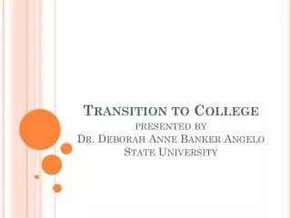 Transition to College presented by Dr. Deborah Anne Banker Angelo State University