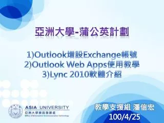 亞洲大學 - 蒲公英 計劃 1)Outlook 增設 Exchange 帳號 2)Outlook Web Apps 使用 教學 3) Lync 2010 軟體介紹