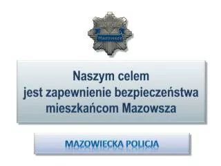 Naszym celem jest zapewnienie bezpieczeństwa mieszkańcom Mazowsza