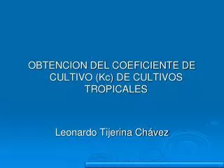 OBTENCION DEL COEFICIENTE DE CULTIVO (Kc) DE CULTIVOS TROPICALES Leonardo Tijerina Chávez