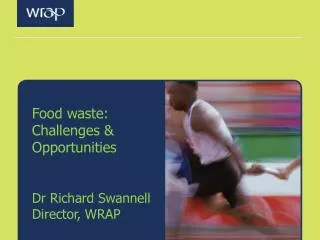 F ood waste: Challenges &amp; Opportunities Dr Richard Swannell Director, WRAP