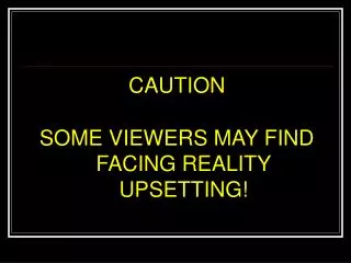 CAUTION SOME VIEWERS MAY FIND FACING REALITY UPSETTING!