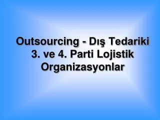 Outsourcing - Dış Tedariki 3. ve 4. Parti Lojistik Organizasyonlar