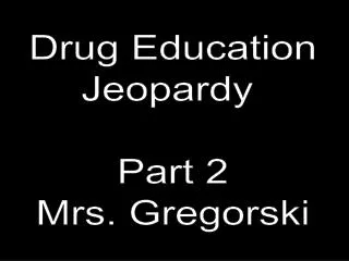 Drug Education Jeopardy Part 2 Mrs. Gregorski
