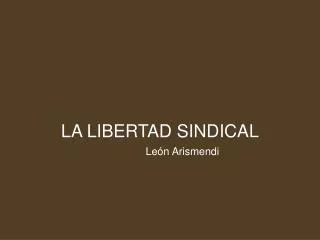 LA LIBERTAD SINDICAL León Arismendi