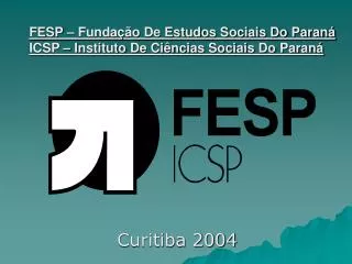 FESP – Fundação De Estudos Sociais Do Paraná ICSP – Instituto De Ciências Sociais Do Paraná