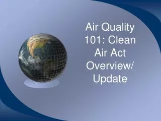 Air Quality 101: Clean Air Act Overview/ Update