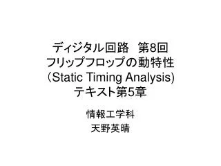 ディジタル回路　第 8 回 フリップフロップの動特性 （ Static Timing Analysis) テキスト第 5 章