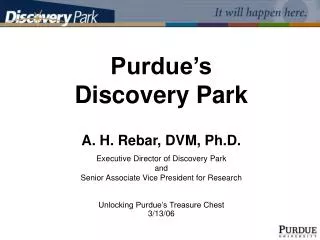 Purdue’s Discovery Park A. H. Rebar, DVM, Ph.D. Executive Director of Discovery Park and