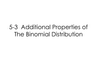 5-3 Additional Properties of The Binomial Distribution