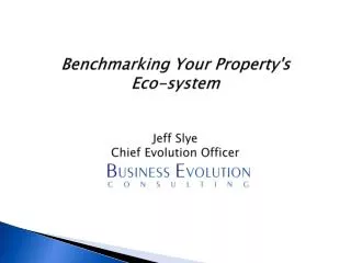 Benchmarking Your Property's Eco-system Jeff Slye Chief Evolution Officer
