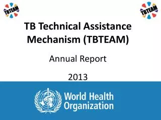 TB Technical Assistance Mechanism (TBTEAM) Annual Report 2013