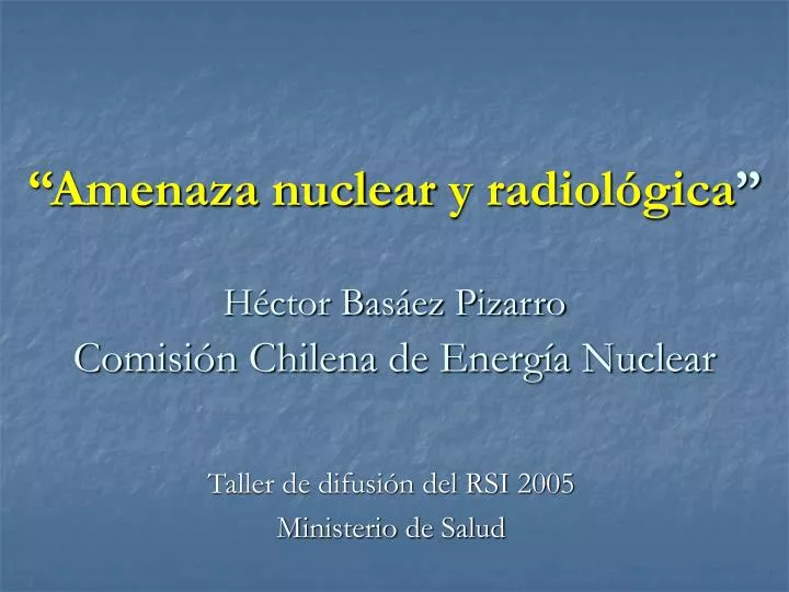amenaza nuclear y radiol gica h ctor bas ez pizarro comisi n chilena de energ a nuclear