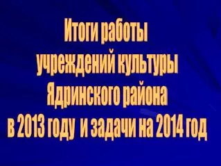 Итоги работы учреждений культуры Ядринского района в 2013 году и задачи на 2014 год