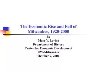 The Economic Rise and Fall of Milwaukee, 1920-2000 By Marc V. Levine Department of History