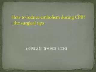 How to reduce embolism during CPB?  : the surgical tips