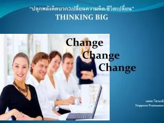 “ปลุกพลังคิดบวก : เปลี่ยนความคิด-ชีวิตเปลี่ยน” THINKING BIG Change 					Change 						Change